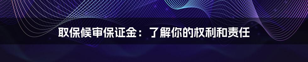 取保候审保证金：了解你的权利和责任