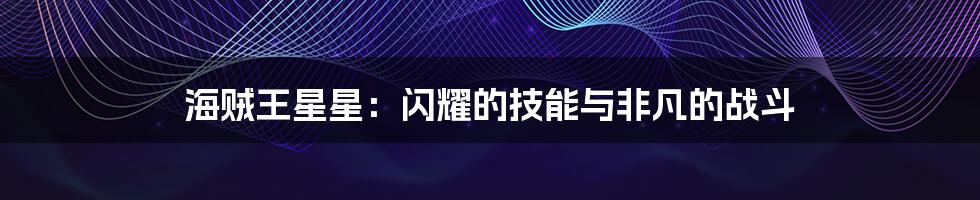 海贼王星星：闪耀的技能与非凡的战斗