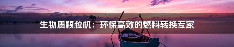 生物质颗粒机：环保高效的燃料转换专家