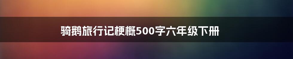 骑鹅旅行记梗概500字六年级下册