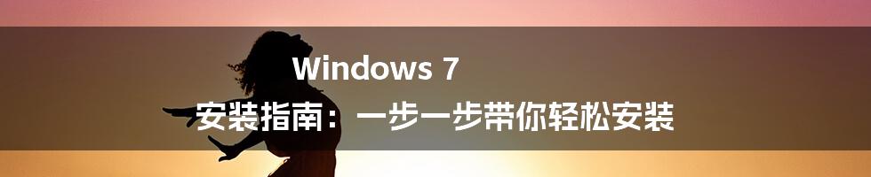 Windows 7 安装指南：一步一步带你轻松安装