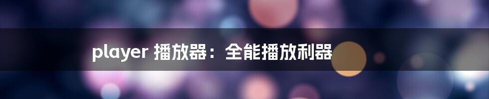 player 播放器：全能播放利器