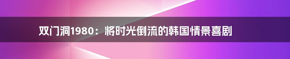 双门洞1980：将时光倒流的韩国情景喜剧