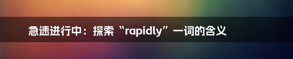 急速进行中：探索“rapidly”一词的含义