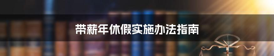 带薪年休假实施办法指南