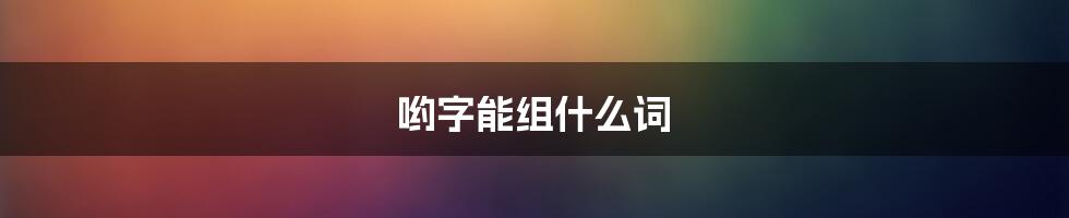 哟字能组什么词