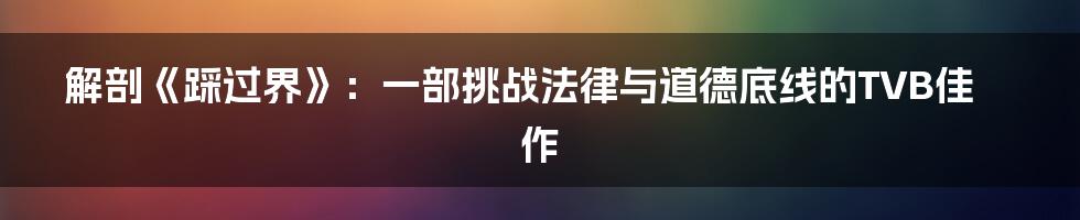 解剖《踩过界》：一部挑战法律与道德底线的TVB佳作