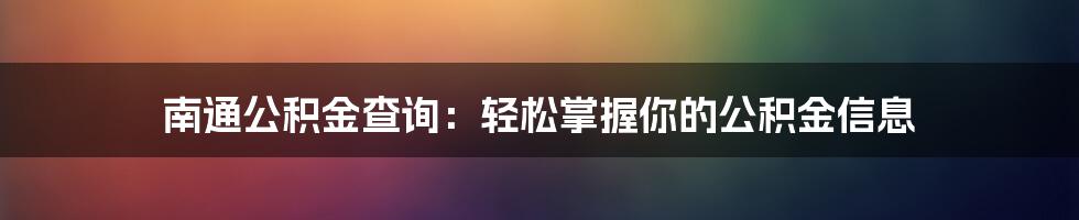 南通公积金查询：轻松掌握你的公积金信息