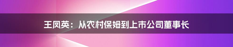 王凤英：从农村保姆到上市公司董事长