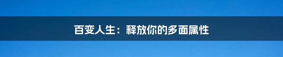 百变人生：释放你的多面属性