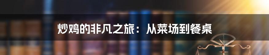 炒鸡的非凡之旅：从菜场到餐桌