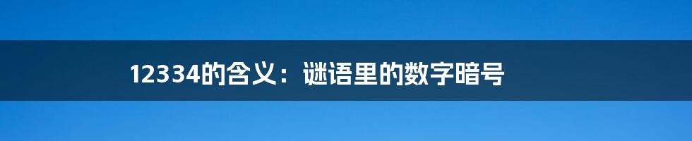 12334的含义：谜语里的数字暗号