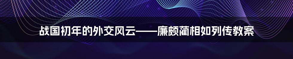 战国初年的外交风云——廉颇蔺相如列传教案