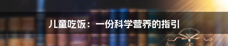 儿童吃饭：一份科学营养的指引