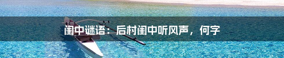 闺中谜语：后村闺中听风声，何字