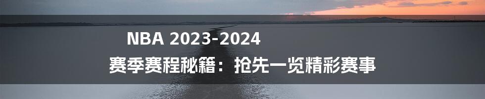 NBA 2023-2024 赛季赛程秘籍：抢先一览精彩赛事