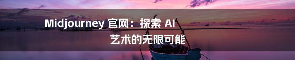 Midjourney 官网：探索 AI 艺术的无限可能