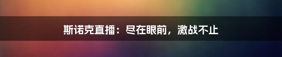 斯诺克直播：尽在眼前，激战不止