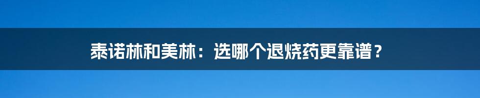 泰诺林和美林：选哪个退烧药更靠谱？