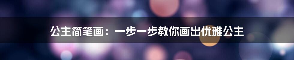 公主简笔画：一步一步教你画出优雅公主