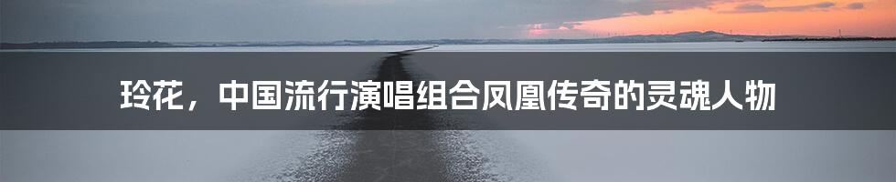 玲花，中国流行演唱组合凤凰传奇的灵魂人物