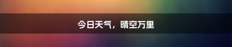 今日天气，晴空万里