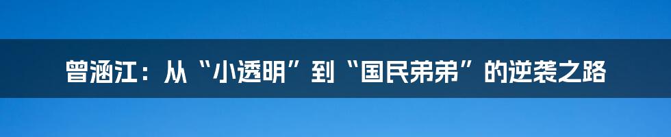 曾涵江：从“小透明”到“国民弟弟”的逆袭之路