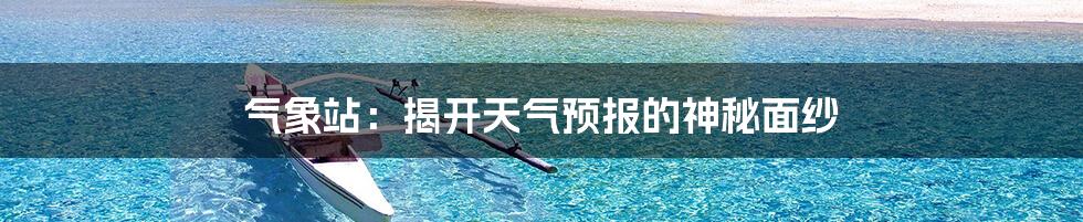 气象站：揭开天气预报的神秘面纱