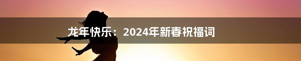 龙年快乐：2024年新春祝福词