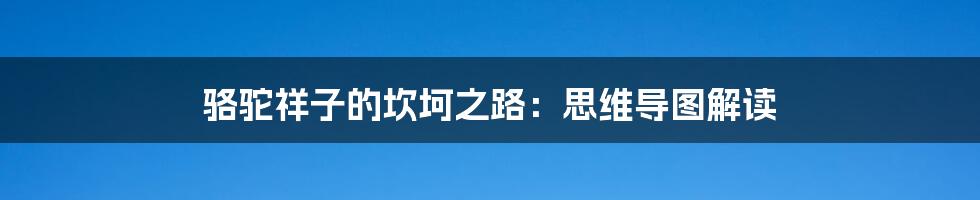 骆驼祥子的坎坷之路：思维导图解读