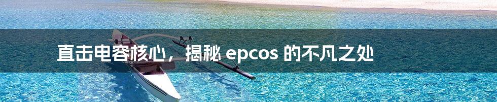 直击电容核心，揭秘 epcos 的不凡之处