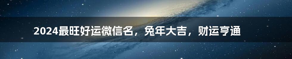 2024最旺好运微信名，兔年大吉，财运亨通