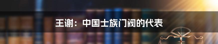 王谢：中国士族门阀的代表