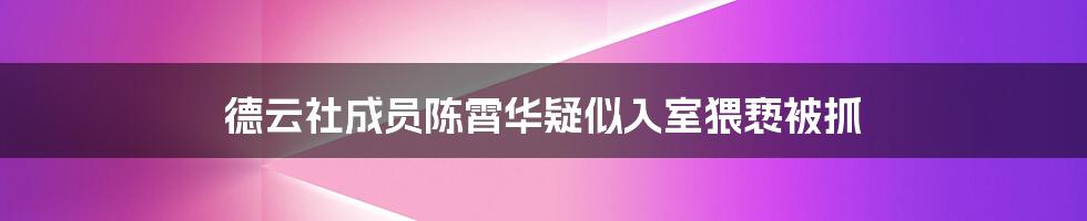 德云社成员陈霄华疑似入室猥亵被抓