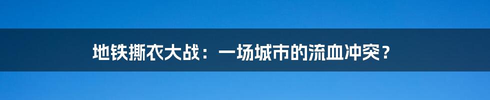 地铁撕衣大战：一场城市的流血冲突？