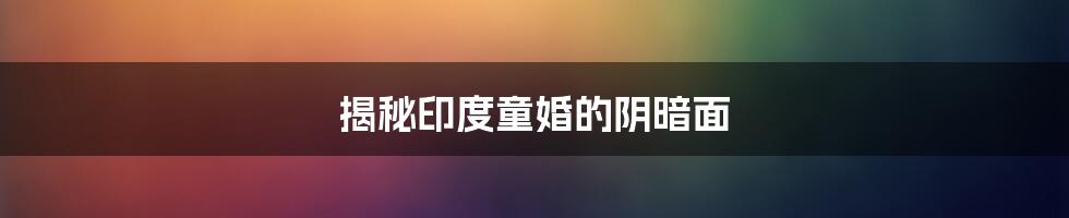 揭秘印度童婚的阴暗面