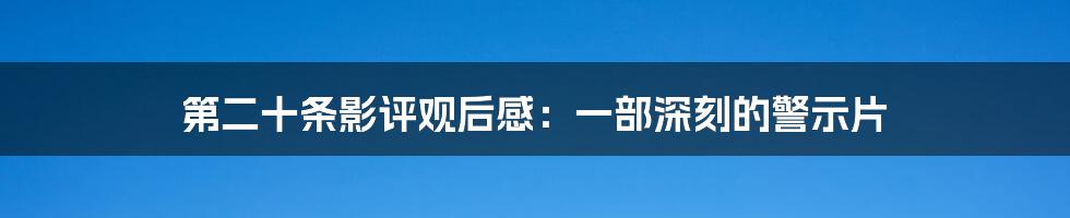 第二十条影评观后感：一部深刻的警示片