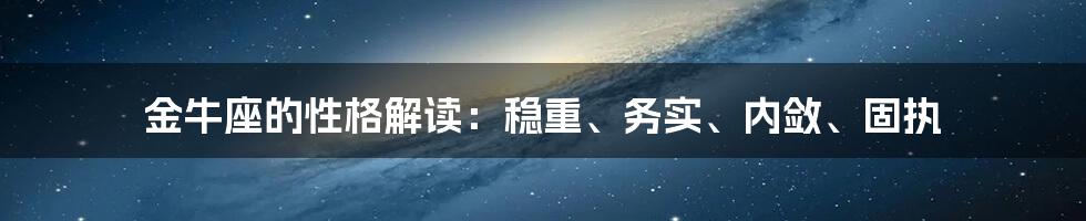 金牛座的性格解读：稳重、务实、内敛、固执