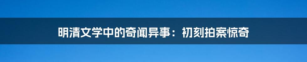 明清文学中的奇闻异事：初刻拍案惊奇