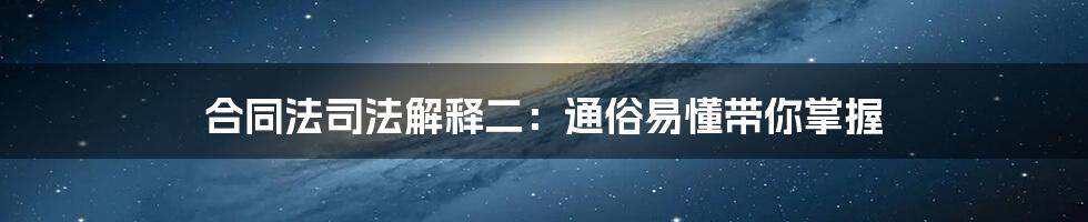 合同法司法解释二：通俗易懂带你掌握