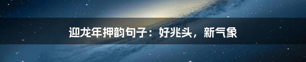 迎龙年押韵句子：好兆头，新气象