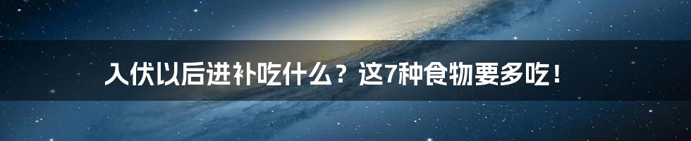 入伏以后进补吃什么？这7种食物要多吃！