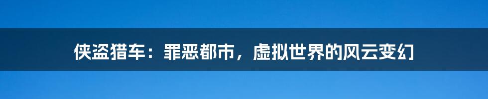 侠盗猎车：罪恶都市，虚拟世界的风云变幻