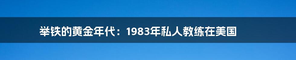 举铁的黄金年代：1983年私人教练在美国