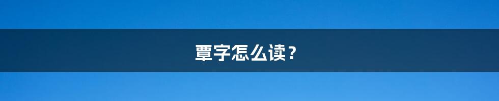 覃字怎么读？