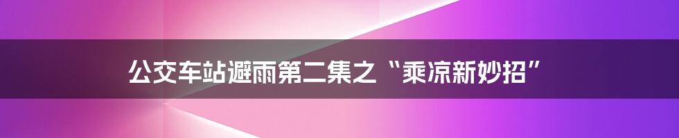 公交车站避雨第二集之“乘凉新妙招”