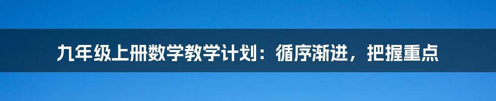 九年级上册数学教学计划：循序渐进，把握重点