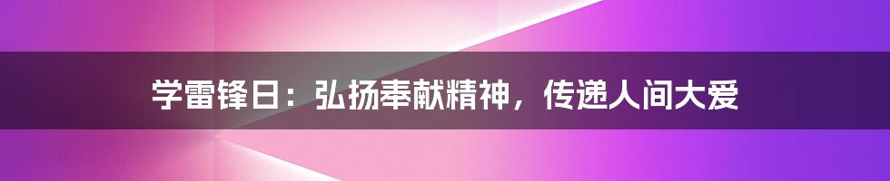 学雷锋日：弘扬奉献精神，传递人间大爱