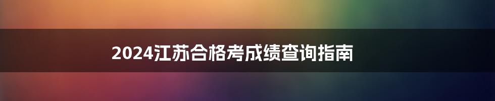 2024江苏合格考成绩查询指南