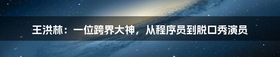 王洪林：一位跨界大神，从程序员到脱口秀演员